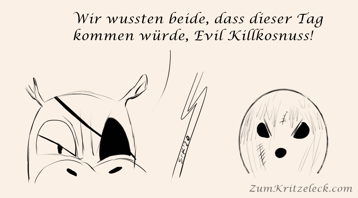 Digitalzeichnung, Comicstil, schwarzweiß vor einem hellen Grund: Zweigeteiltes Bild, links Nachaufnahme ins Gesicht eines Flusspferds, die Stirn gerunzelt, die Lider halb zugekniffen, das linke Auge trägt eine Augenklappe. Rechts eine Kokosnuss, drei Löcher bilden einerseits einen runden Mund, andererseits zwei Augen, die ähnlich skeptisch zugekniffen sind wie die des Nilpferds, die Kokosnuss hat überall Narben. Nilpferd zur Kokosnuss: Wir wussten beide, dass dieser Tag kommen würde, Evil Killkosnuss!"