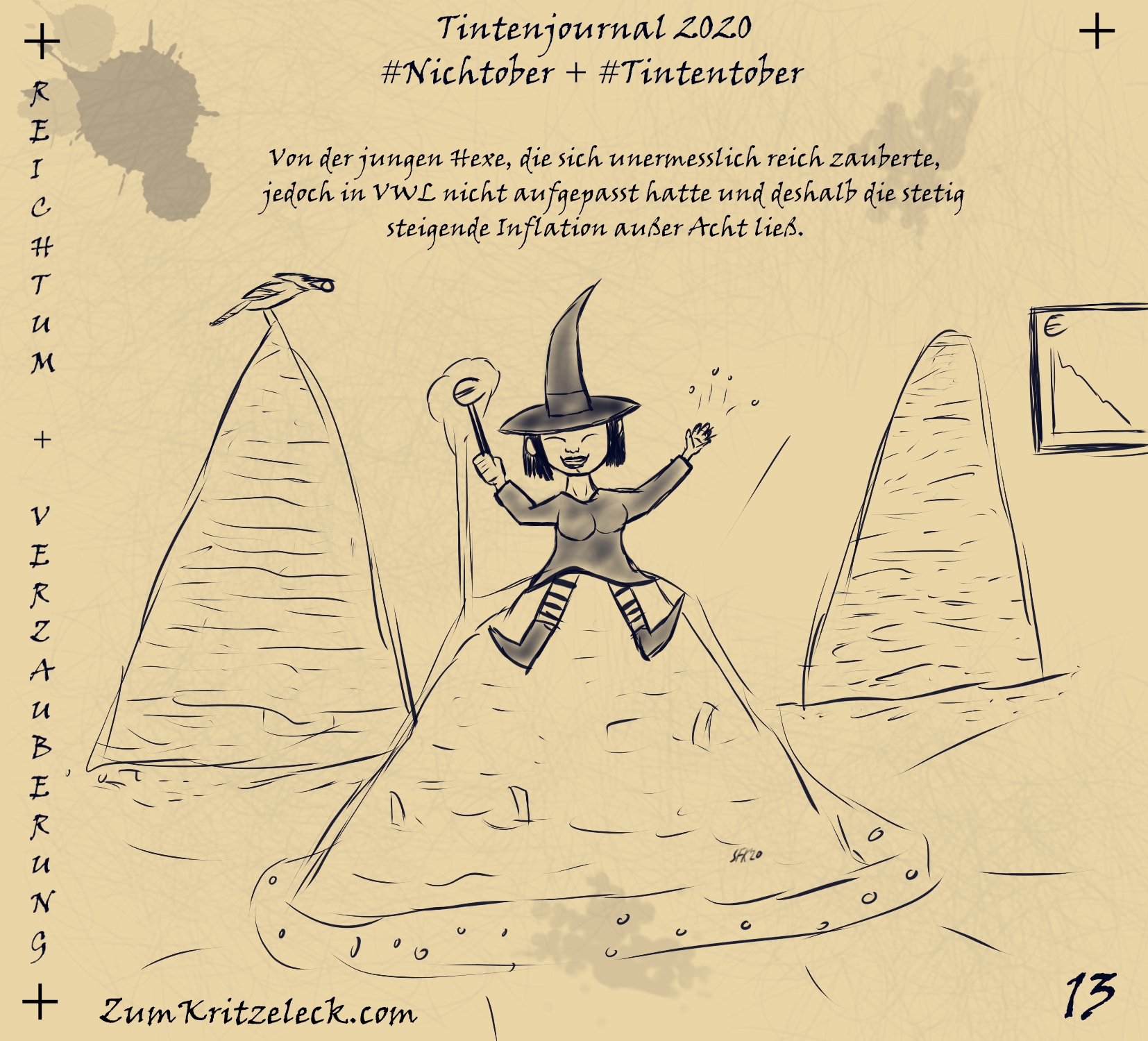 "Tintenjournal 2020"-13, selber Stil, selbes Medium wie zuvor: "Reichtum + Verzauberung" - Eine junge Hexe mit spitzem schwarzem Hexenhut sitzt auf einem Berg Geld, den sie sich gerade mit einem Zauberstab herbeigehext hat. Der Zauberstab trägt ein Euro-Zeichen als spitze. Im Hintergrund sind weitere Geldberge zu, auf einem davon sitzt ein Blauhäher, aber auch der Kurs des Euro, der steil nach unten am Fallen ist. Überschrift: "Von der jungen Hexe, die sich unermesslich reich zauberte, jedoch in VWL nicht aufgepasst hatte und deshalb die stetig steigende Inflation außer Acht ließ."
