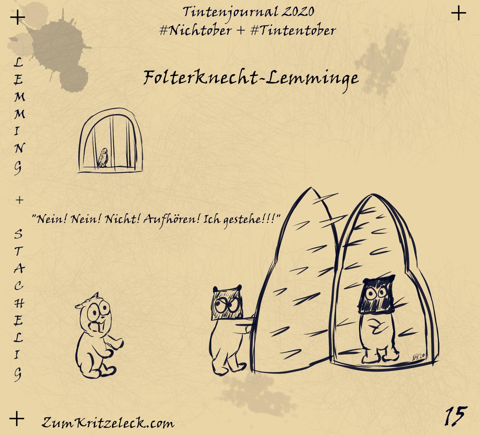 "Tintenjournal 2020"-15, tintensimulierende Zeichnung in einem dunklen Blau auf beigem Grund, die Zeichnung ist gehalten wie die Seiten eines Zeichnungsjournals: "Lemming + Stachelig" - In einer geöffneten Eisernen Jungfrau (Foltergerät) steht ein Folterknecht-Lemming mit schwarzer Kapuze, die das Gesicht bedeckt, ein zweiter Folterknecht-Lemming mit schwarzer Kapuze steht draußen und ist dabei, die Eiserne Jungfrau zu schließen, beide Lemminge schauen sehr ernst zu einem dritten, der mit verzweifelter Miene ausruft: "Nein! Nein! Nicht! Aufhören! Ich gestehe!!!", von hinter einem vergitterten Fenster schaut ein Wellensittich zu, Überschrift: Folterknecht-Lemminge