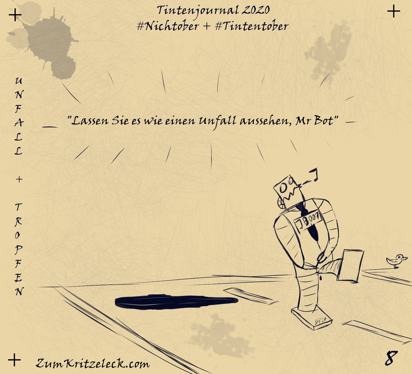 "Tintenjournal 2020"-8, tintensimulierende Zeichnung in einem dunklen Blau auf beigem Grund, die Zeichnung ist gehalten wie die Seiten eines Zeichnungsjournals: "Unfall + Tropfen" - Eine Straße mit einer großen Ölpfütze auf der rechten Fahrbahn, rechts davon wandert ein Roboter (JB 007) pfeifend ab, mit den Händen zieht er im Schritt etwas zu, das wie der Zipper einer Hose aussieht, ein Öltropfen fällt hinab, im Hintergrund guckt eine Ente zu, aus der Erinnerung heraus kommen die Worte: "Lassen Sie es wie einen Unfall aussehen, Mr Bot."