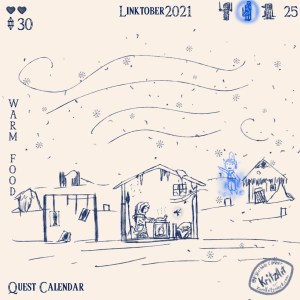 Day 25 - Digital Painting, blue monochrome ink style, all text Breath of the Wild Font: "Linktober 2021", upper left corner showing stats: 2 filled hearts, 30 rupees; upper right corner a symbol of a woman with two swords, of a penguin (Pengrito) and of a young woman (Penta), parts of circles around them showing up, Penta fully encompassed by blue light, in the lower left corner the text "Quest Calendar", in the left edge the topic "Warm Food"; the picture showing Navarra, a single Zora holding a spear and wearing a warm winter coat as well as a fairy based on a flying fish seen from the side, over the whole place a winter wind and snow flakes; they are in an old shack, cooking fish in a pan on an oven which is heated by the Flamelet, a rupee is lying on a broken bed; outside the shack a rack with some frozen fish and other buildings in the process of collabsing under snow and ice, a ghostly, blue Penta is pointing in a specific direction