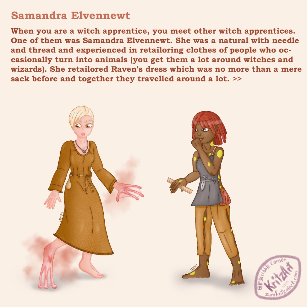 Digital Painting, comic style: Raven to the left, a young woman with light rosy skin, short white hair in sidecut, barefoot, wearing a golden brown dress, tied with a rope in the middle, a pouch and a necklace with a raven charme, the left hand and the right foot are turned into frog hand and foot, Raven is looking annpoyed towards the frog foot; Samandra to the right, a young woman with brown skin and yellow frackles and spots on her body, neck long red hair, barefoot, wearing light brown leather trousers with buttons on the sides of the legs, a red tailor's bag by her side and a grey apron-like dress held by some ropes as straps, a scissor and needles tucked into a band on the of front part of her dress, a ruler in her right hand; she's looking amused towards Raven, covering her grin with the left hand; Text: "Samandra Elvennewt", "When you are a witch apprentice, you meet other witch apprentices. One of them was Samandra Elvennewt. She was a natural with needle and thread and experienced in retailoring clothes of people who occasionally turn into animals (you get them a lot around witches and wizards). She retailored Raven's dress which was no more than a mere sack before and together they travelled around a lot.>>"